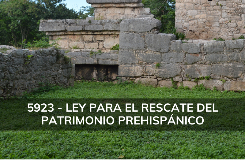 Iniciativa 5923. Ley para el Rescate del Patrimonio Prehispánico