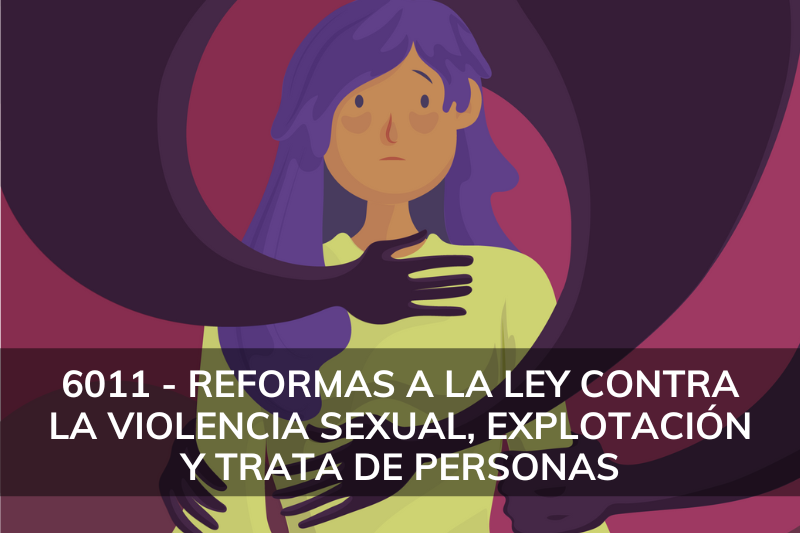 Iniciativa 6011. Reformas a la Ley Contra la Violencia Sexual, Explotación y Trata de Personas